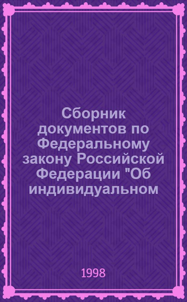 Сборник документов по Федеральному закону Российской Федерации "Об индивидуальном (персонифицированном) учете в системе государственного пенсионного страхования" для работодателей : С коммент. работников Пенс. фонда : Метод. материалы