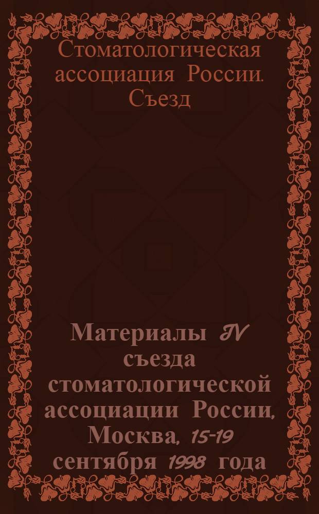 Материалы IV съезда стоматологической ассоциации России, Москва, 15-19 сентября 1998 года