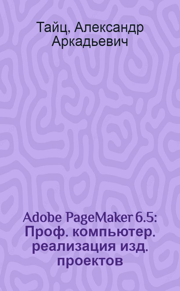 Adobe PageMaker 6.5 : Проф. компьютер. реализация изд. проектов : Наиболее полное рук. : Для широкого круга пользователей