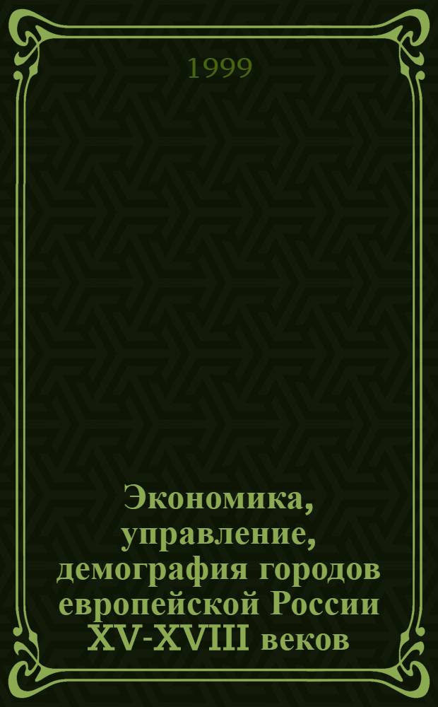 Экономика, управление, демография городов европейской России XV-XVIII веков : История, историография, источники и методы ист. исслед. : Материалы науч. конф., Тверь, 18-21 февр. 1999 г