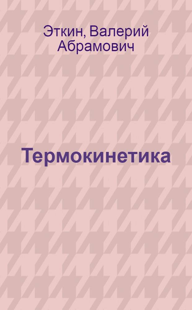 Термокинетика : (Термодинамика неравновесных процессов переноса и преобразования энергии) : Учеб. пособие для студентов техн. вузов
