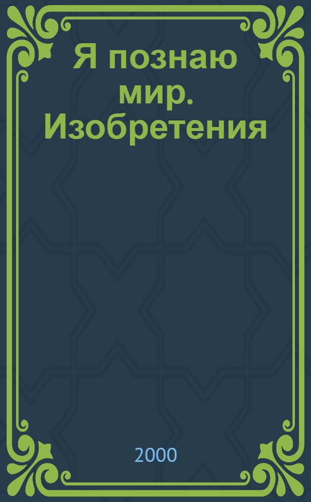 Я познаю мир. Изобретения : Энцикл. для детей