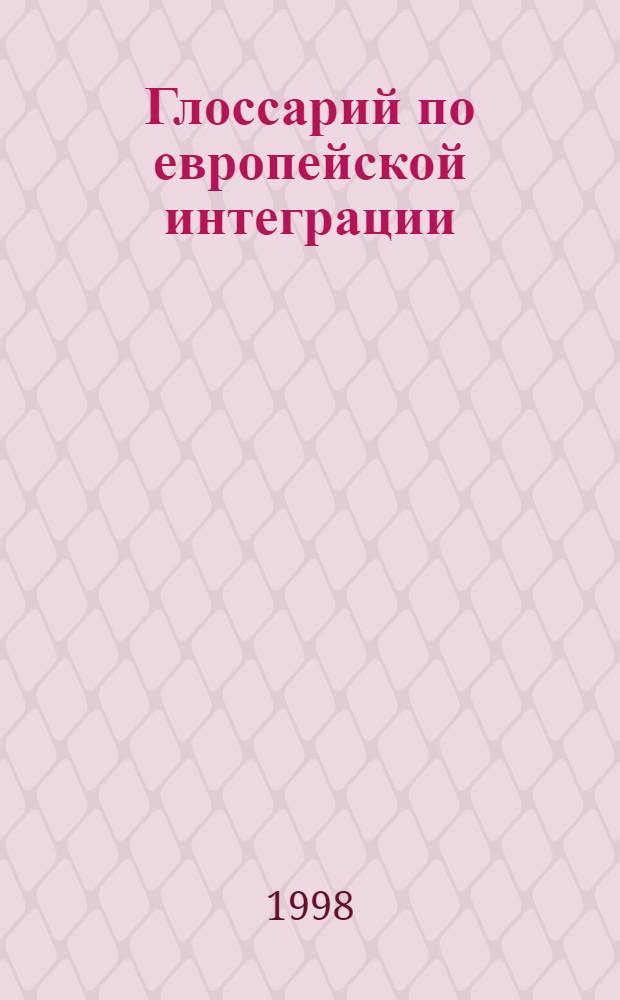 Глоссарий по европейской интеграции = Glossary on the european integration = Glossaire sur l'integration europeenne : Термины договоров и соглашений Европ. Союза : На англ., рус., фр., нем. и нидерл. яз