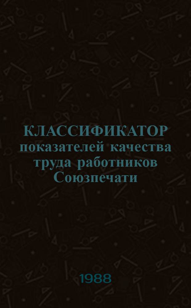 КЛАССИФИКАТОР показателей качества труда работников Союзпечати : Утв. Гл. упр. по распространению печати 19.01.88