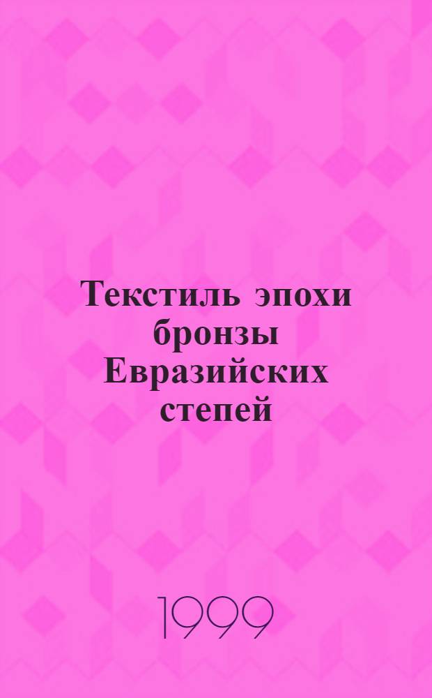 Текстиль эпохи бронзы Евразийских степей : Сб. ст.