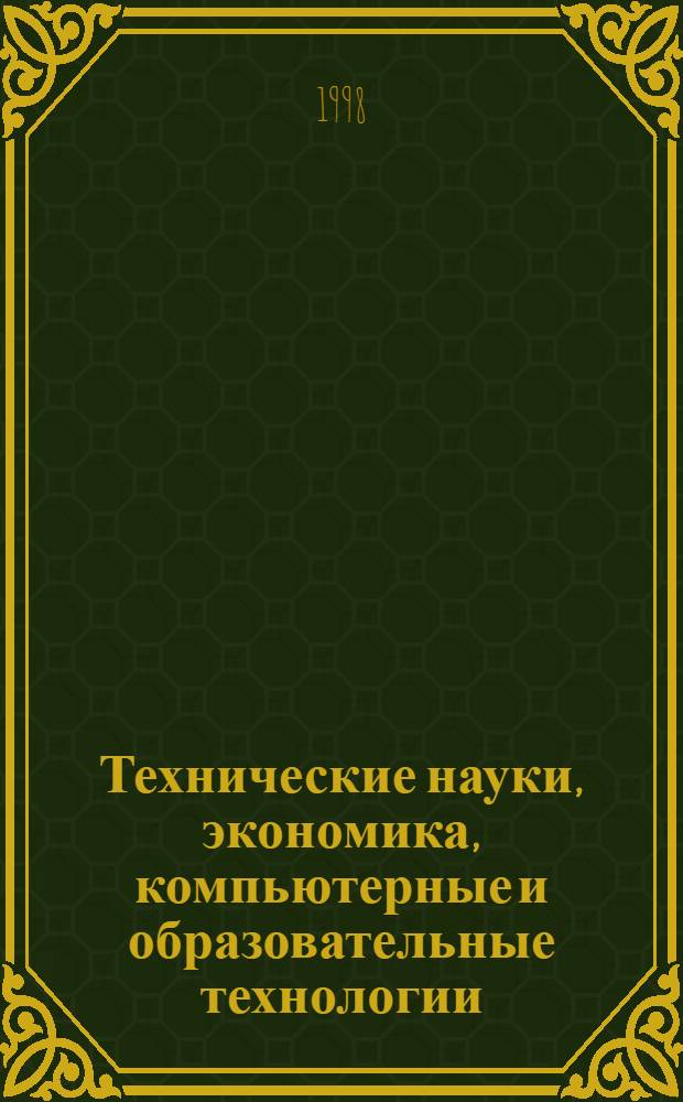 Технические науки, экономика, компьютерные и образовательные технологии : Аннот. сб. науч. ст