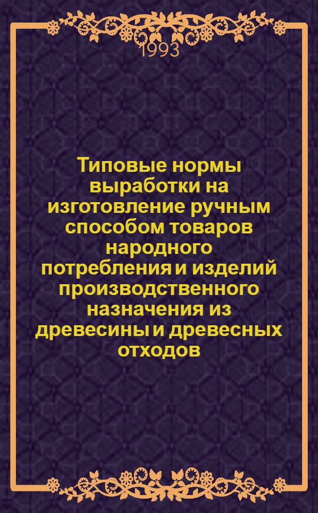 Типовые нормы выработки на изготовление ручным способом товаров народного потребления и изделий производственного назначения из древесины и древесных отходов : Сборник