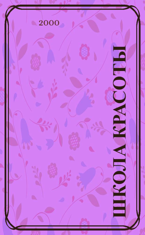 Школа красоты : 45 рецептов для удаления прыщей, фурункулов, бородавок, 46 рецептов для укрепления и окраски волос, 18 рецептов долголетия