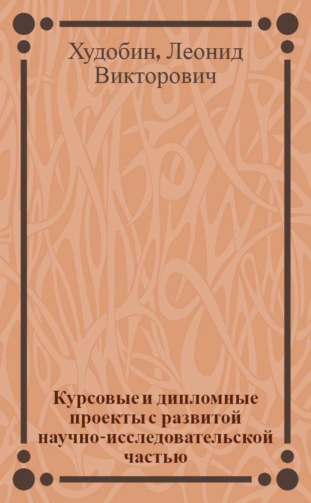 Курсовые и дипломные проекты с развитой научно-исследовательской частью : Учеб. пособие : Для студентов вузов, обучающихся по направлению 55.29.00 и спец. 1201 - "Технология машиностроения"