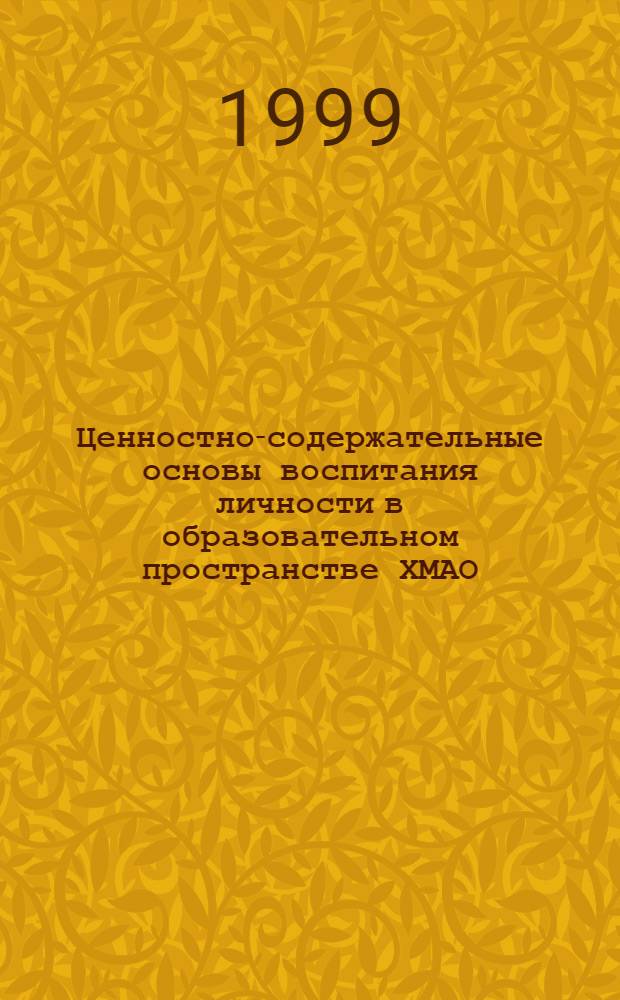 Ценностно-содержательные основы воспитания личности в образовательном пространстве ХМАО : Сб. тез. Регион. науч.-практ. конф. 17-18 нояб. 1999 г