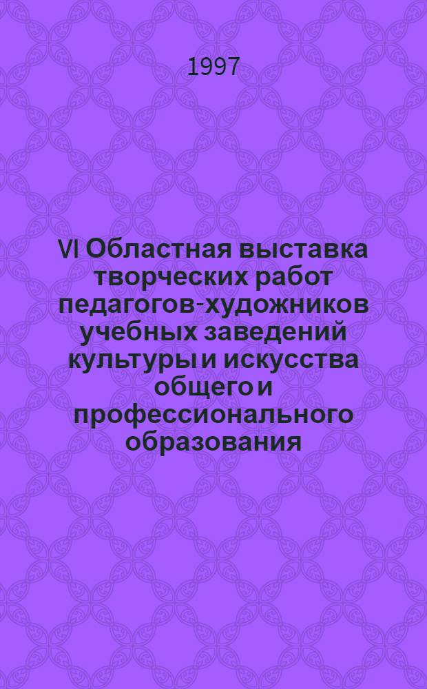 VI Областная выставка творческих работ педагогов-художников учебных заведений культуры и искусства общего и профессионального образования, 6-30 марта 1998 г., г. Челябинск