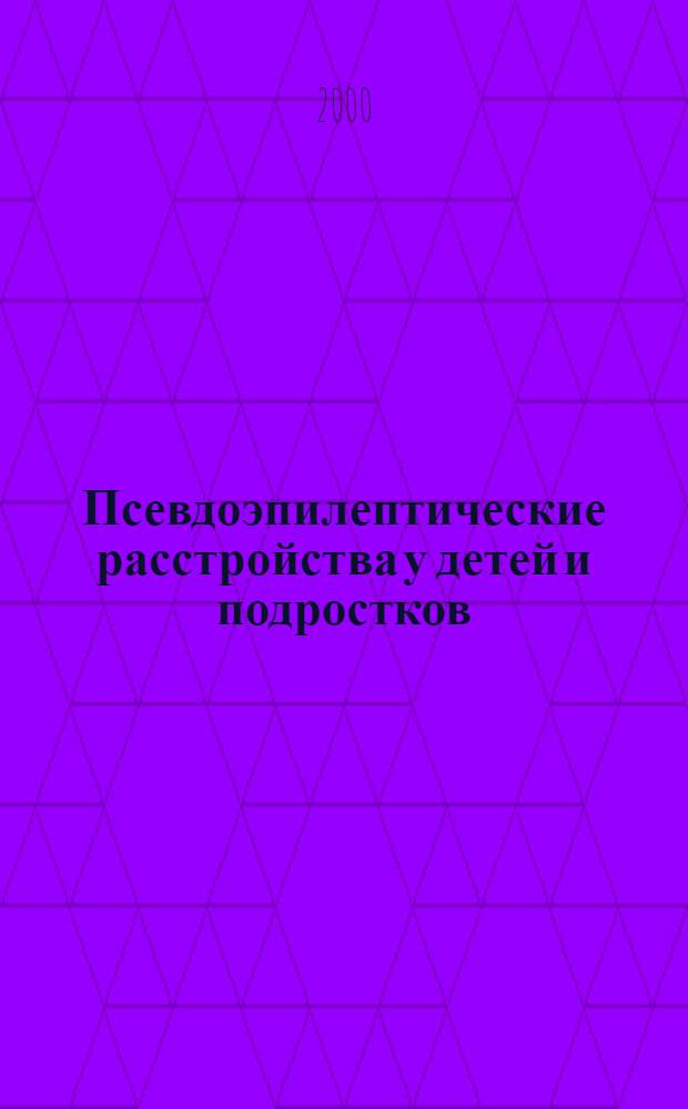Псевдоэпилептические расстройства у детей и подростков : (Метод. письмо)