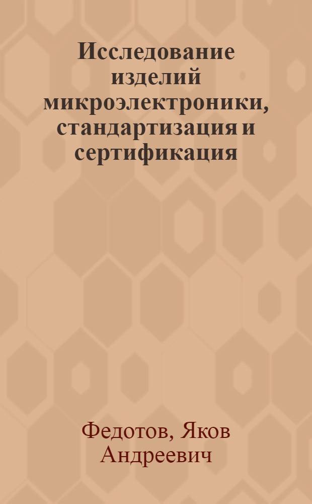 Исследование изделий микроэлектроники, стандартизация и сертификация : Учеб. пособие : Для студентов спец. 200200, 072000
