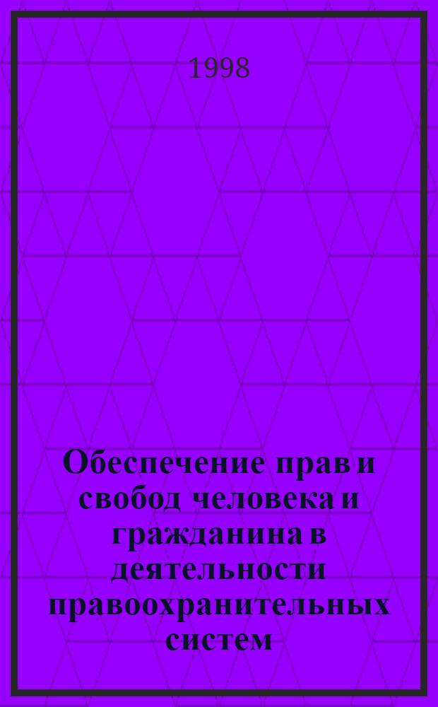 Обеспечение прав и свобод человека и гражданина в деятельности правоохранительных систем : Материалы междунар. науч.-практ. конф., 18-19 июня 1997 г