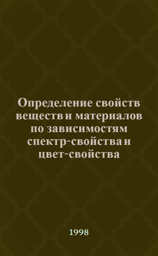 Определение свойств веществ и материалов по зависимостям спектр-свойства и цвет-свойства = Definition of properties of substances and materials on dependences spektrum-property and colour-property : Тр. первого Рос. науч. семинара по цветоведению и электронной спектроскопии сложных систем "Информация - цвет - свойства", 19 нояб. 1998 г