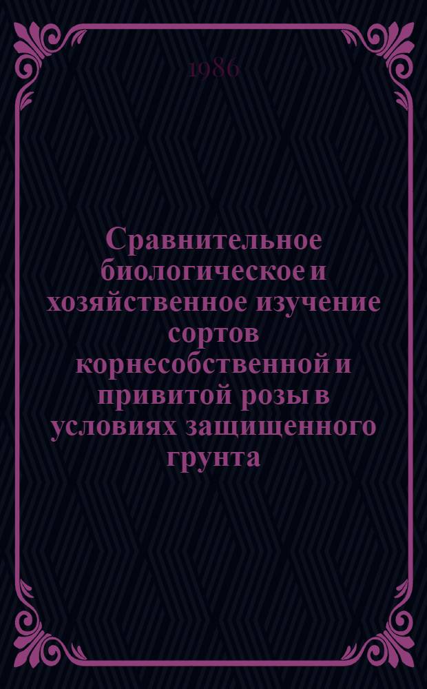 Сравнительное биологическое и хозяйственное изучение сортов корнесобственной и привитой розы в условиях защищенного грунта : Автореф. дис. на соиск. учен. степ. канд. с.-х. наук : (06.01.05)