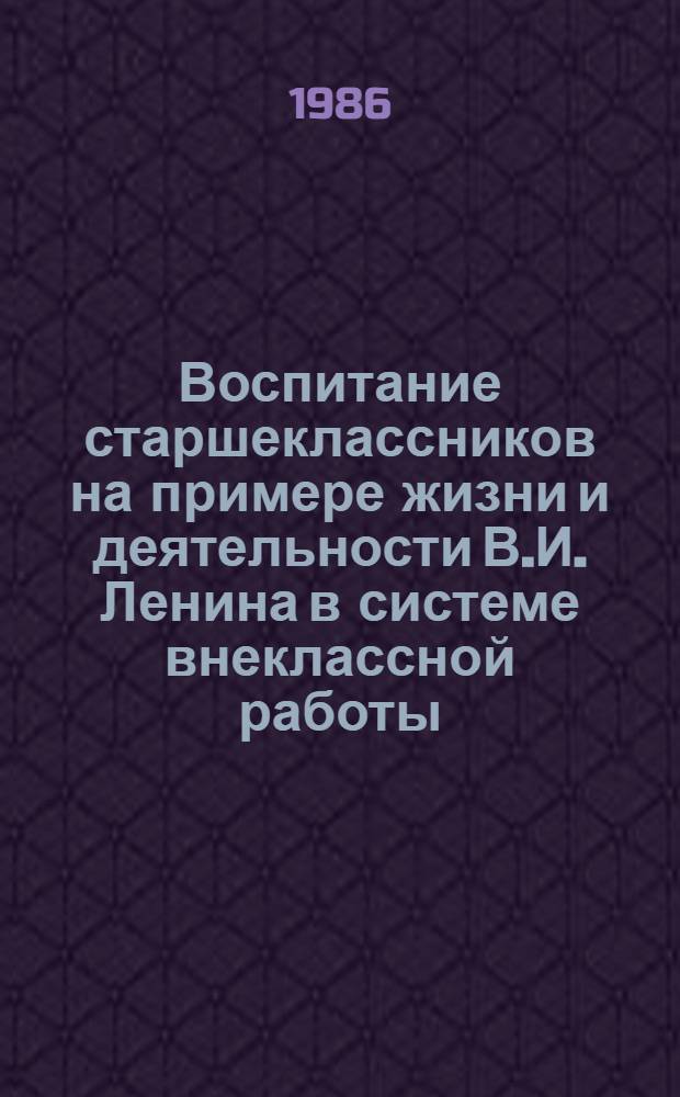 Воспитание старшеклассников на примере жизни и деятельности В.И. Ленина в системе внеклассной работы : Автореф. дис. на соиск. учен. степ. канд. пед. наук : (13.00.01)