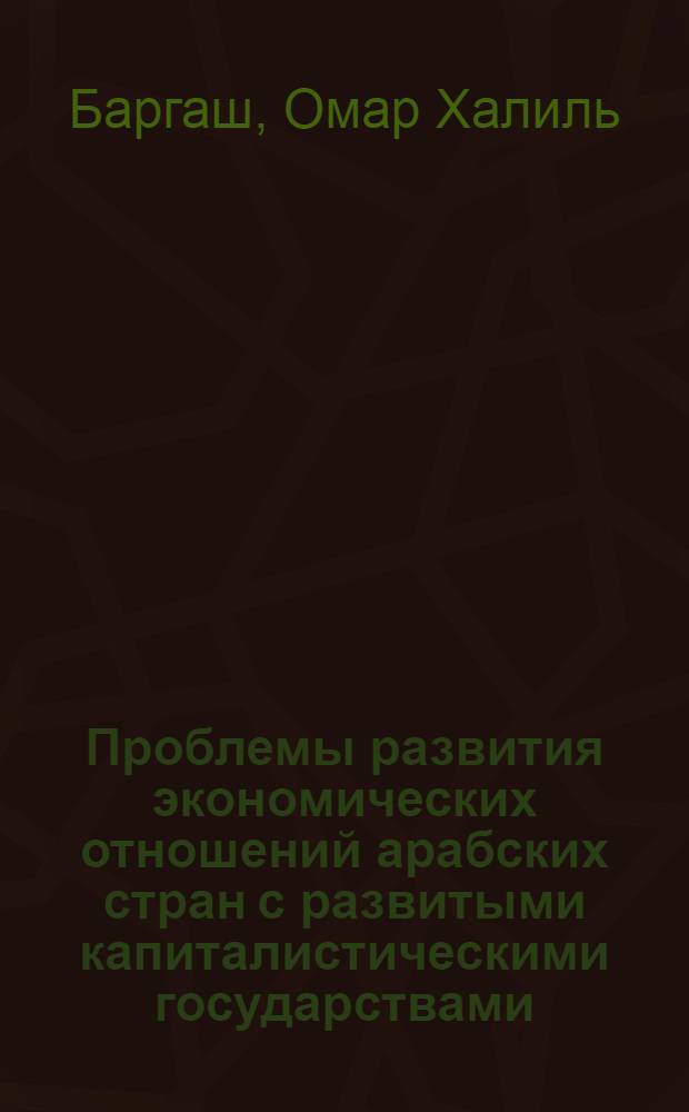 Проблемы развития экономических отношений арабских стран с развитыми капиталистическими государствами : Автореф. дис. на соиск. учен. степ. канд. экон. наук : (08.00.14)