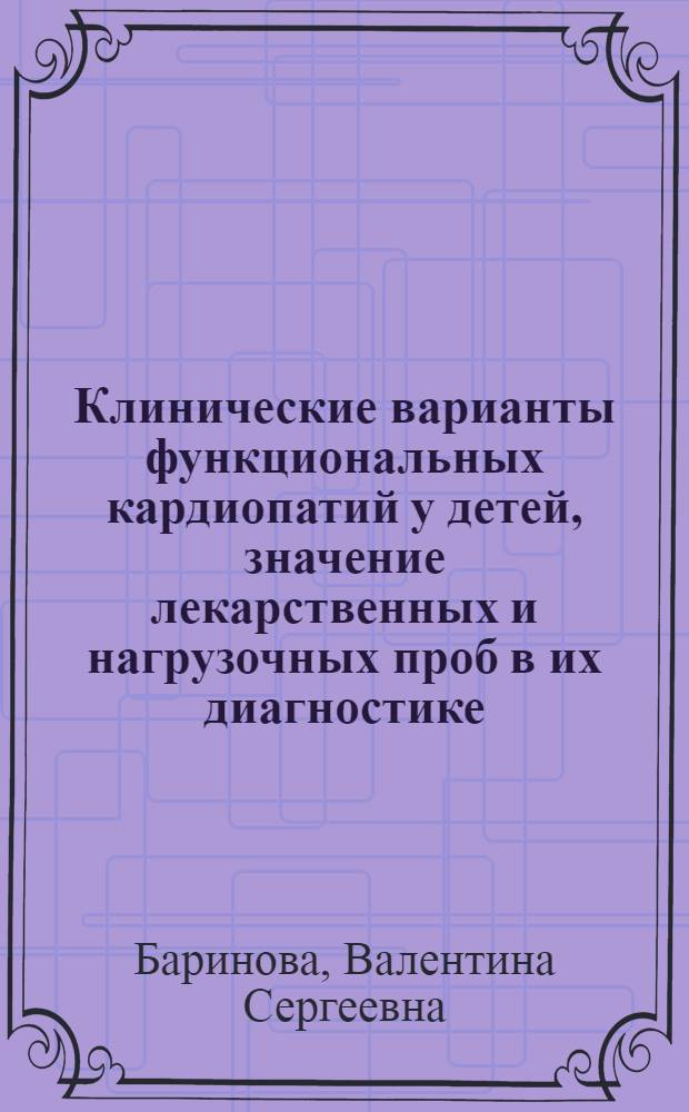 Клинические варианты функциональных кардиопатий у детей, значение лекарственных и нагрузочных проб в их диагностике : Автореф. дис. на соиск. учен. степ. канд. мед. наук : (14.00.09)