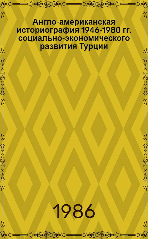 Англо-американская историография 1946-1980 гг. социально-экономического развития Турции : (Новое и новейшее время) : Автореф. дис. на соиск. учен. степ. канд. ист. наук : (07.00.03)