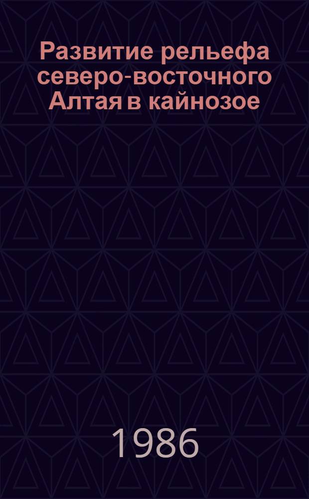 Развитие рельефа северо-восточного Алтая в кайнозое : Автореф. дис. на соиск. учен. степ. к. г. н