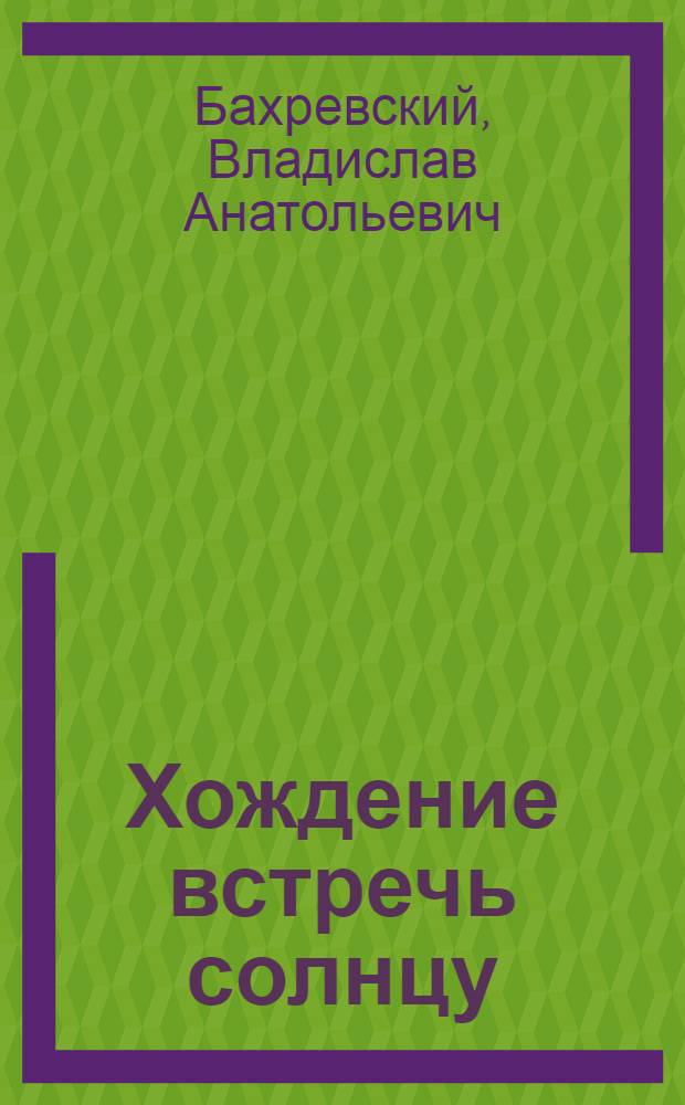 Хождение встречь солнцу : Ист. повесть : О С.И. Дежневе : Для сред. шк. возраста