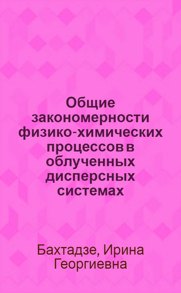 Общие закономерности физико-химических процессов в облученных дисперсных системах : Автореф. дис. на соиск. учен. степ. д. х. н