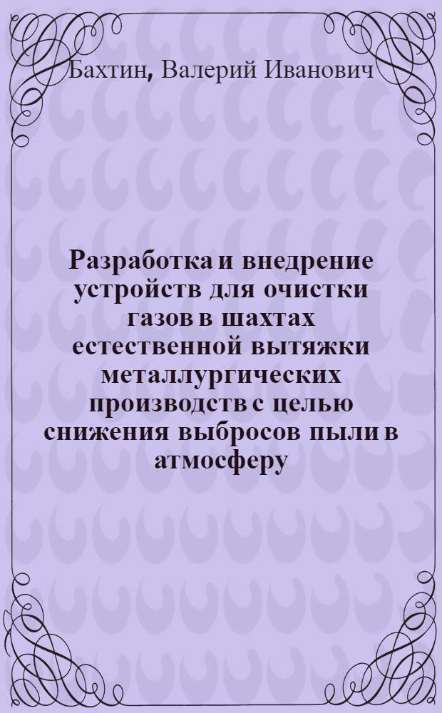 Разработка и внедрение устройств для очистки газов в шахтах естественной вытяжки металлургических производств с целью снижения выбросов пыли в атмосферу : Автореф. дис. на соиск. учен. степ. канд. техн. наук : (05.14.04)