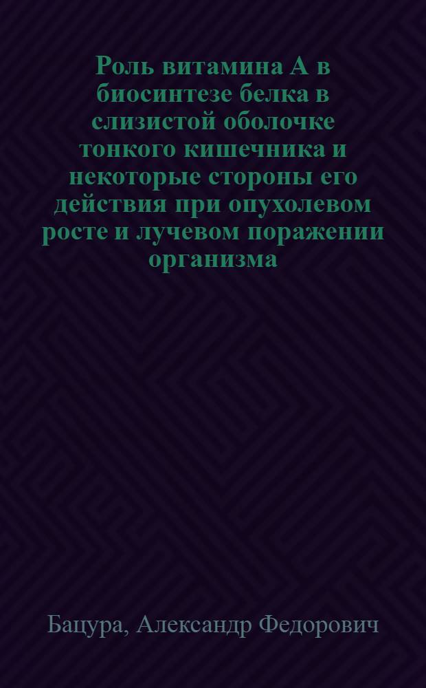 Роль витамина А в биосинтезе белка в слизистой оболочке тонкого кишечника и некоторые стороны его действия при опухолевом росте и лучевом поражении организма : Автореф. дис. на соиск. учен. степ. канд. биол. наук : (03.00.04)