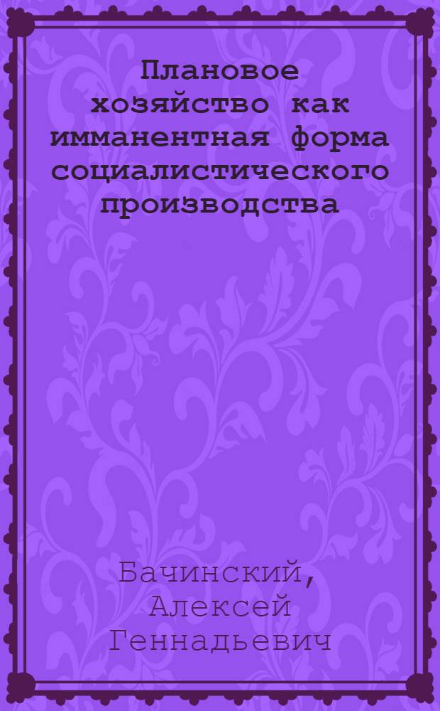 Плановое хозяйство как имманентная форма социалистического производства : Автореф. дис. на соиск. учен. степ. к. э. н