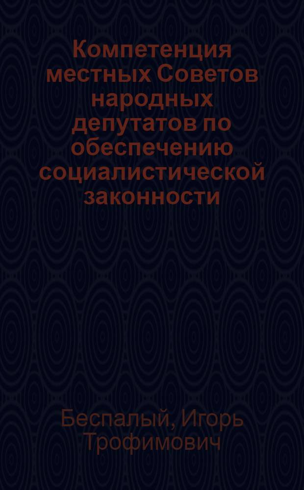 Компетенция местных Советов народных депутатов по обеспечению социалистической законности : Учеб. пособие к спецкурсу