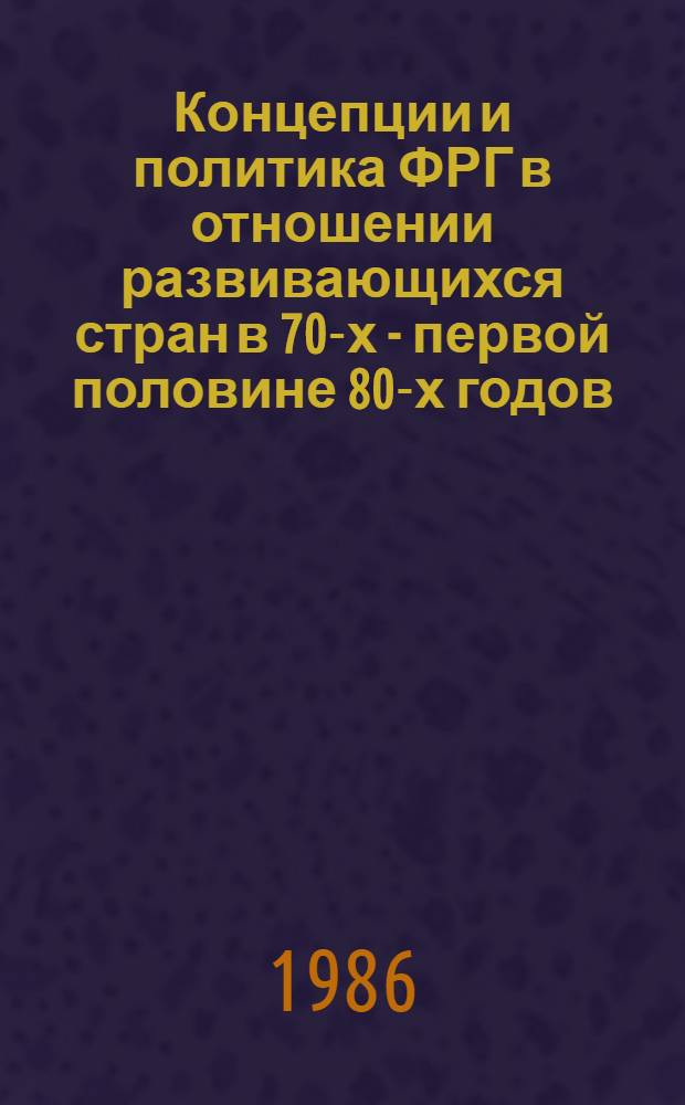 Концепции и политика ФРГ в отношении развивающихся стран в 70-х - первой половине 80-х годов : Автореф. дис. на соиск. учен. степ. канд. ист. наук : (07.00.05)