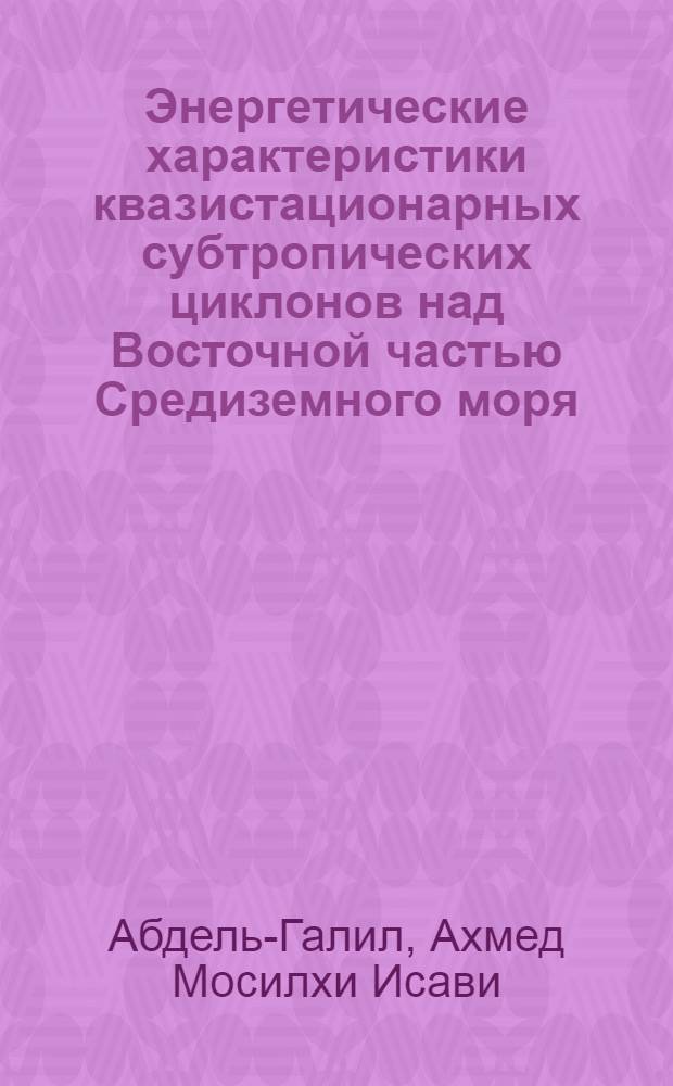 Энергетические характеристики квазистационарных субтропических циклонов над Восточной частью Средиземного моря : Автореф. дис. на соиск. учен. степ. канд. физ.-мат. наук : (11.00.09)