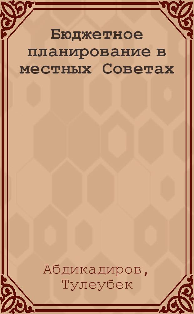 Бюджетное планирование в местных Советах : (На прим. мест. бюджетов КазССР) : Автореф. дис. на соиск. учен. степ. канд. экон. наук : (08.00.10)