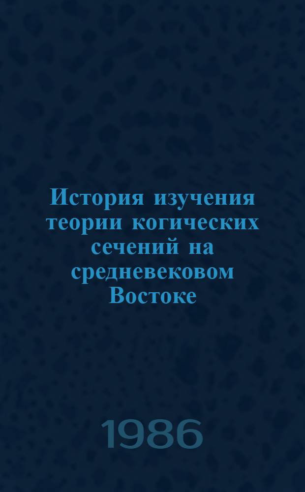 История изучения теории когических сечений на средневековом Востоке : Автореф. дис. на соиск. учен. степ. канд. физ.-мат. наук : (07.00.10)