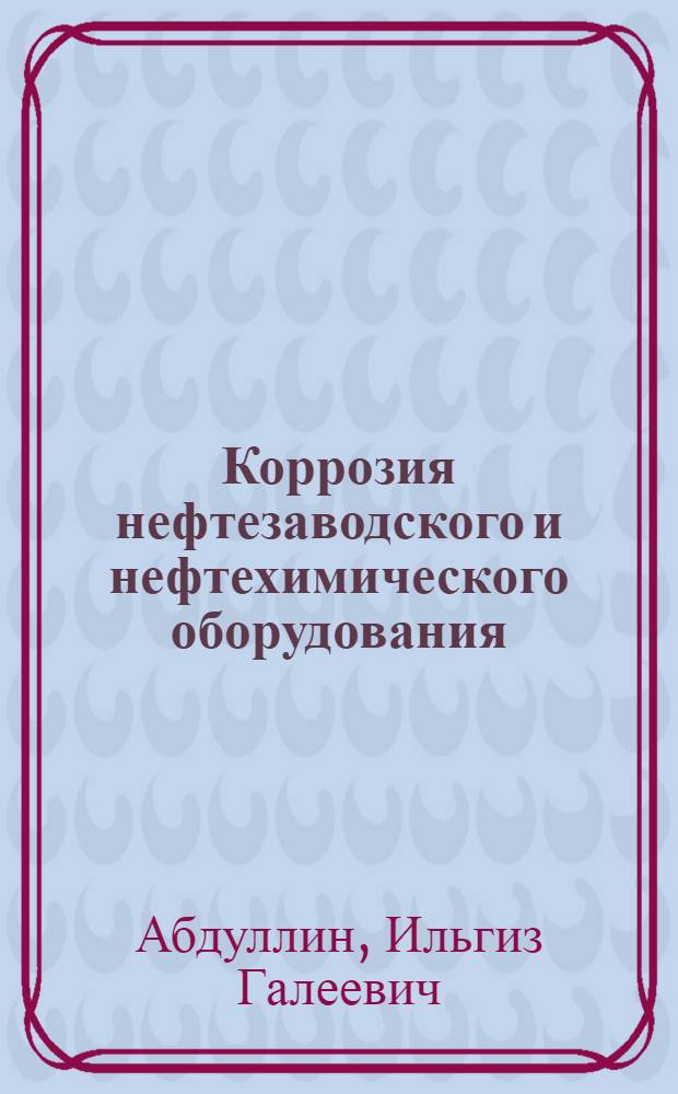 Коррозия нефтезаводского и нефтехимического оборудования : Учеб. пособие для студентов спец. 0584 и 0516