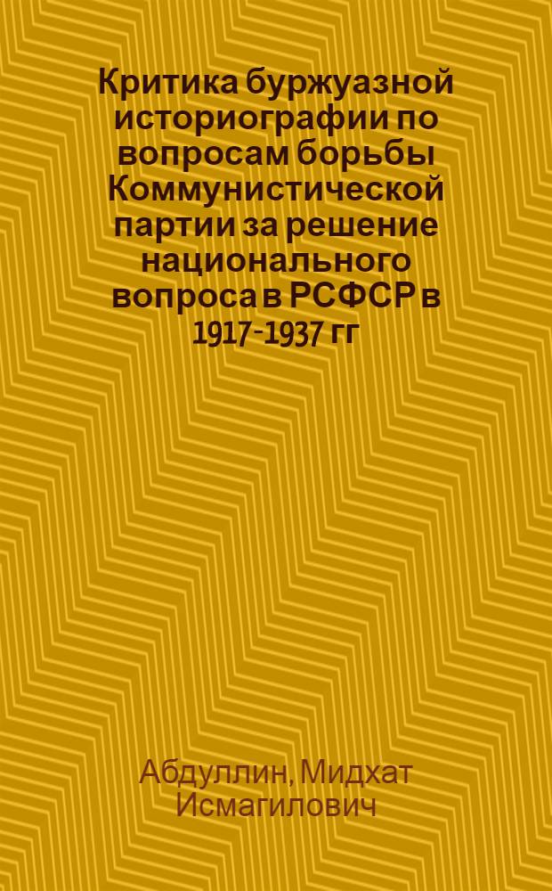 Критика буржуазной историографии по вопросам борьбы Коммунистической партии за решение национального вопроса в РСФСР в 1917-1937 гг. : (На прим. народов Сред. Поволжья, Прикамья и Урала) : Автореф. дис. на соиск. учен. степ. д-ра ист. наук : (07.00.01)