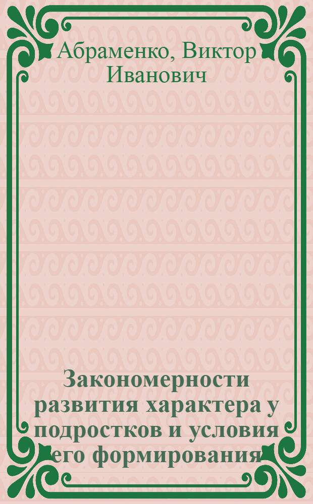 Закономерности развития характера у подростков и условия его формирования : Автореф. дис. на соиск. учен. степ. д-ра психол. наук : (19.00.07)