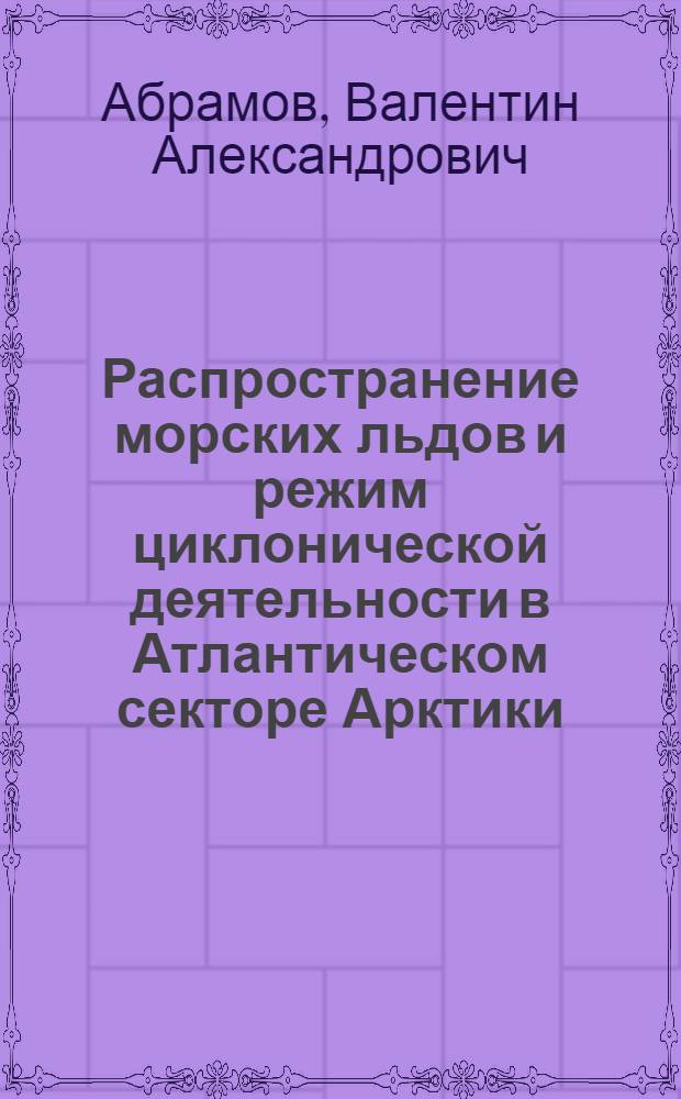 Распространение морских льдов и режим циклонической деятельности в Атлантическом секторе Арктики : Автореф. дис. на соиск. учен. степ. к. г. н