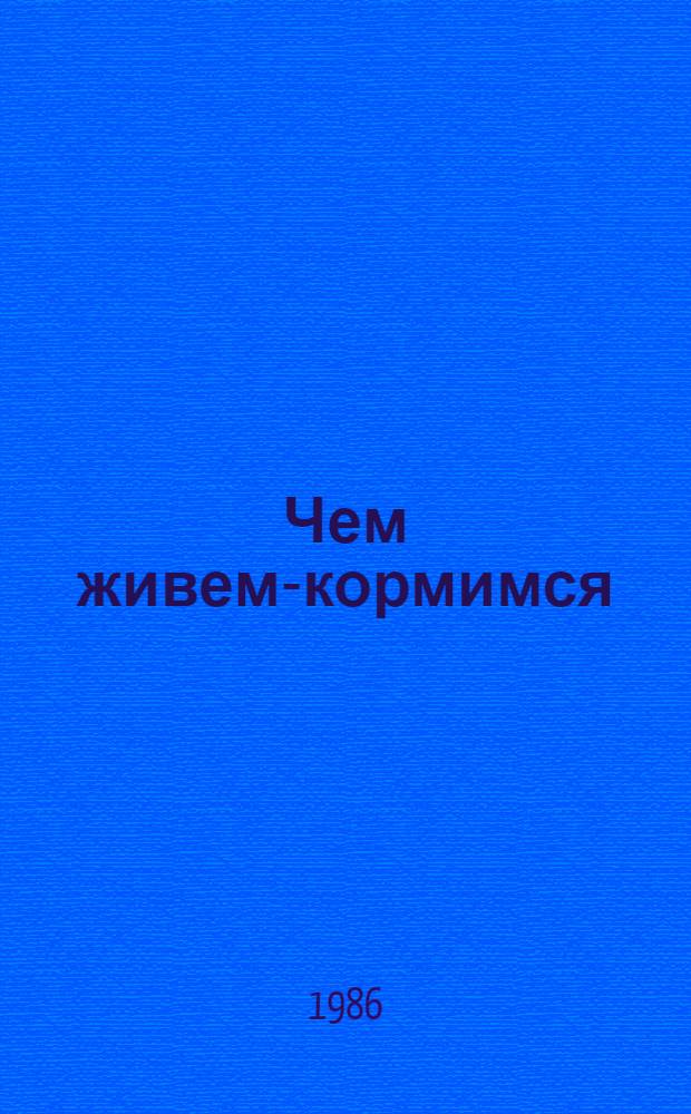 Чем живем-кормимся : Очерки. Статьи. Воспоминания. Лит. портреты. Заметки. Размышления. Беседы. Интервью. Выступления