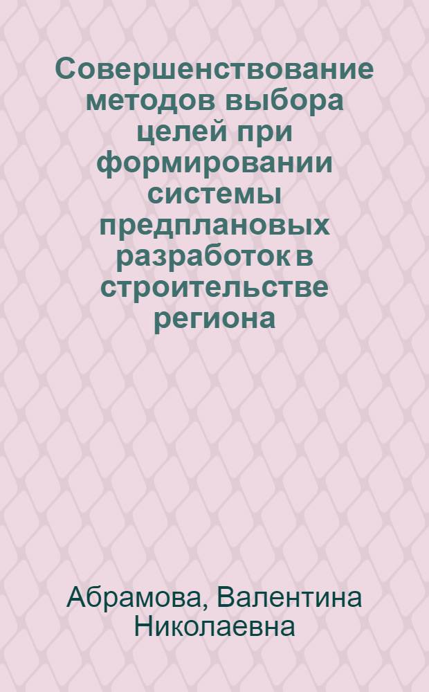 Совершенствование методов выбора целей при формировании системы предплановых разработок в строительстве региона : Автореф. дис. на соиск. учен. степ. к. э. н