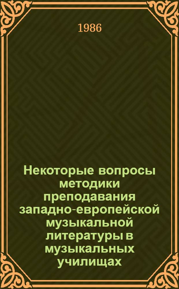 Некоторые вопросы методики преподавания западно-европейской музыкальной литературы в музыкальных училищах : Учеб. метод. пособие для муз. уч-щ