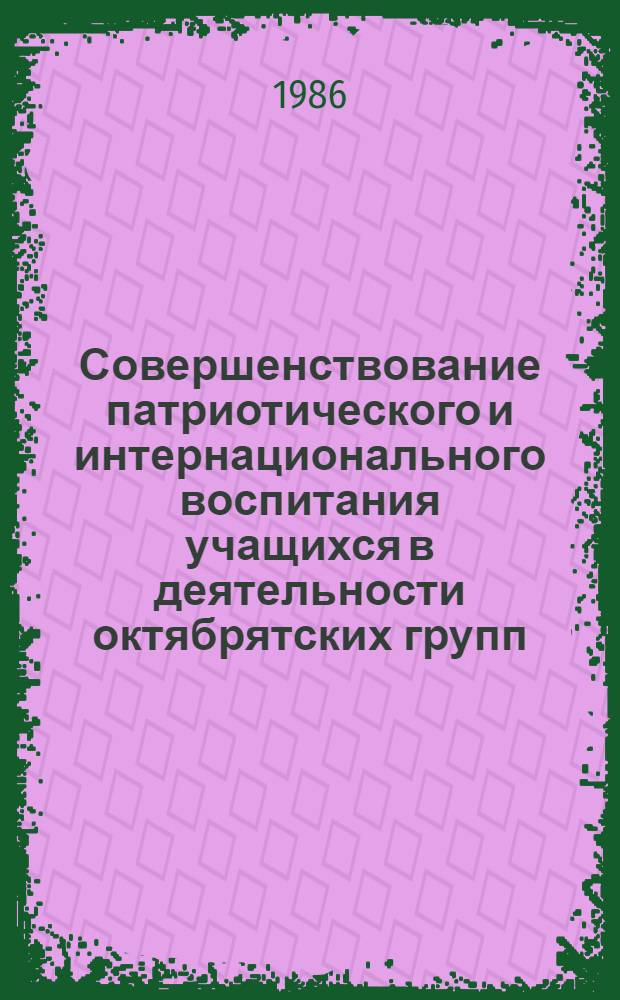 Совершенствование патриотического и интернационального воспитания учащихся в деятельности октябрятских групп : Автореф. дис. на соиск. учен. степ. к. п. н