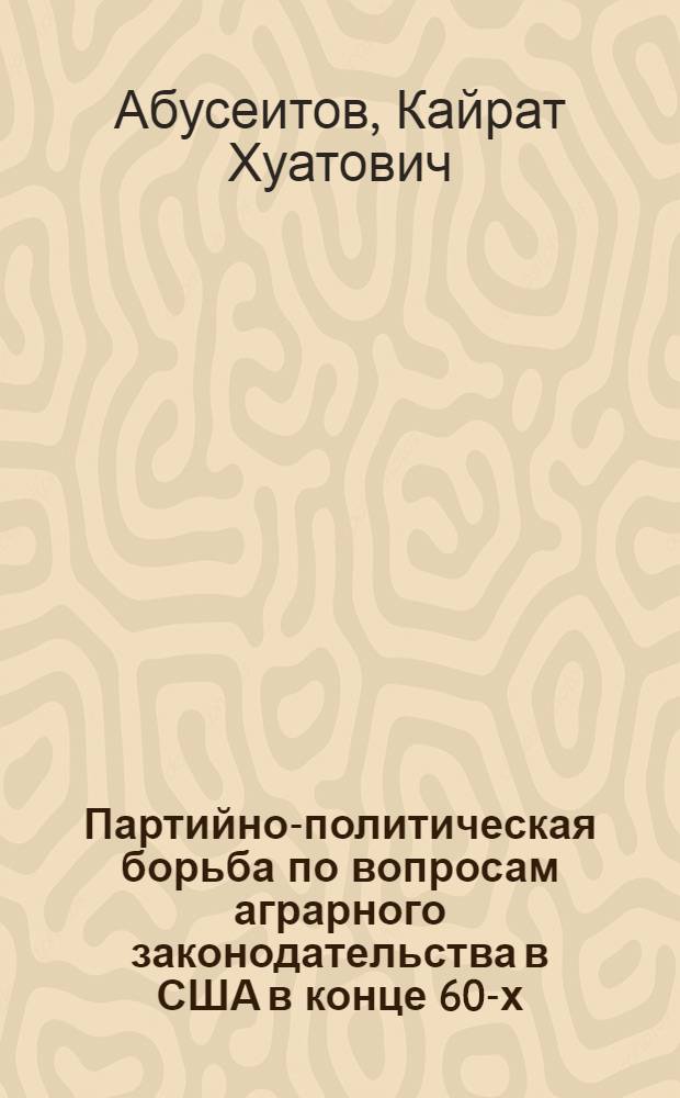 Партийно-политическая борьба по вопросам аграрного законодательства в США в конце 60-х - первой половине 70-х годов : Автореф. дис. на соиск. учен. степ. к. ист. н