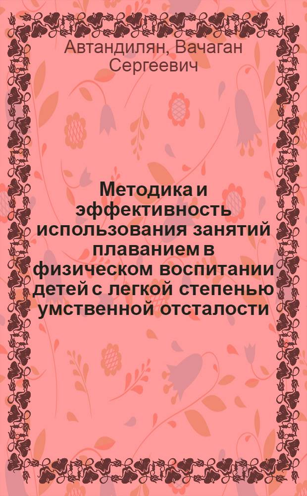 Методика и эффективность использования занятий плаванием в физическом воспитании детей с легкой степенью умственной отсталости : Автореф. дис. на соиск. учен. степ. канд. пед. наук : (13.00.04)