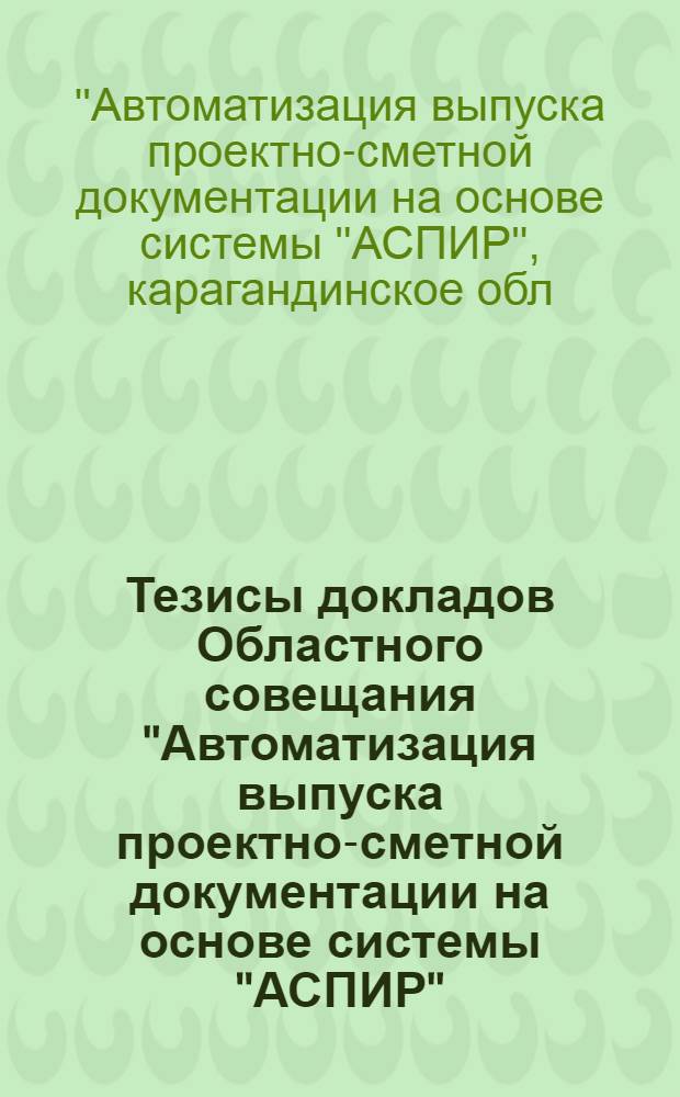Тезисы докладов Областного совещания "Автоматизация выпуска проектно-сметной документации на основе системы "АСПИР", 21-24 апреля