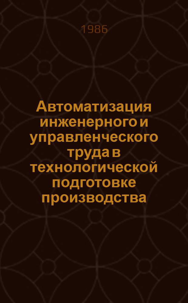 Автоматизация инженерного и управленческого труда в технологической подготовке производства : Тез. докл. к обл. межотрасл. науч.-техн. конф. (нояб. 1986 г.)