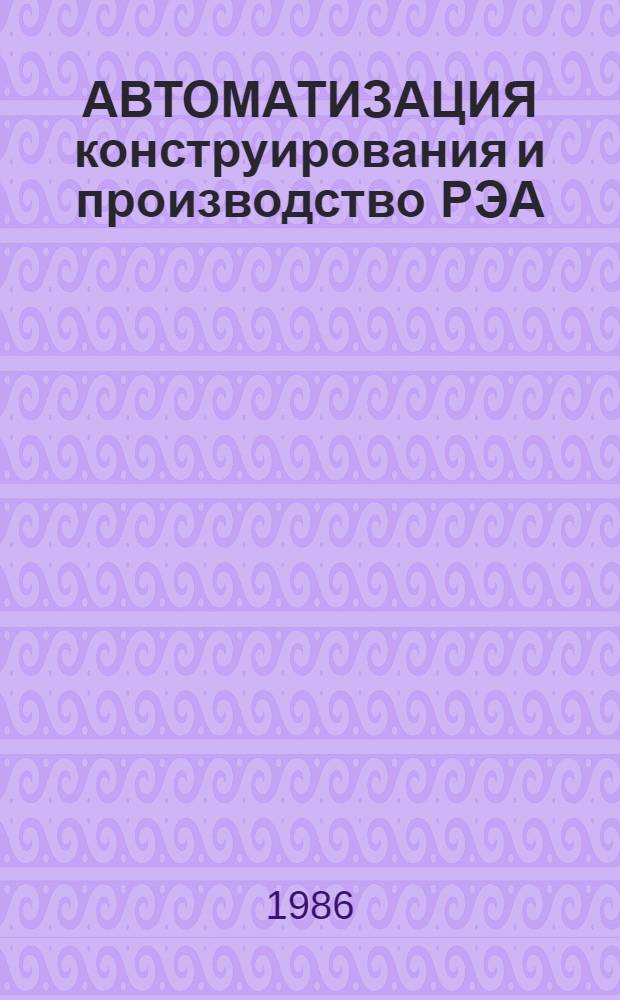 АВТОМАТИЗАЦИЯ конструирования и производство РЭА : Сб. ст.