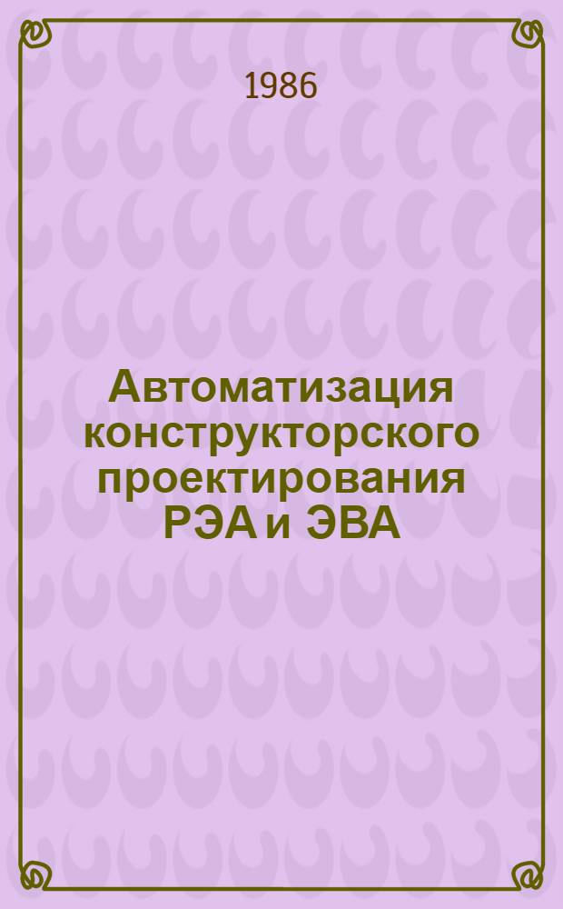 Автоматизация конструкторского проектирования РЭА и ЭВА : Тез. докл. к зон. конф., 13-14 окт. 1986 г