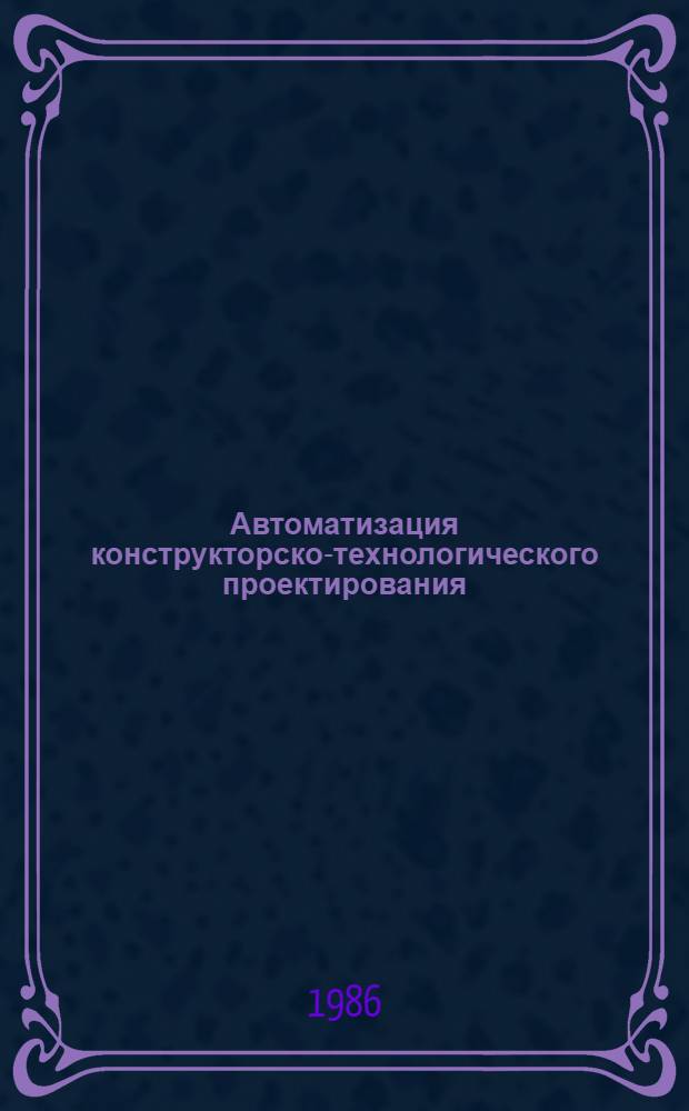 Автоматизация конструкторско-технологического проектирования : Сб. науч. тр